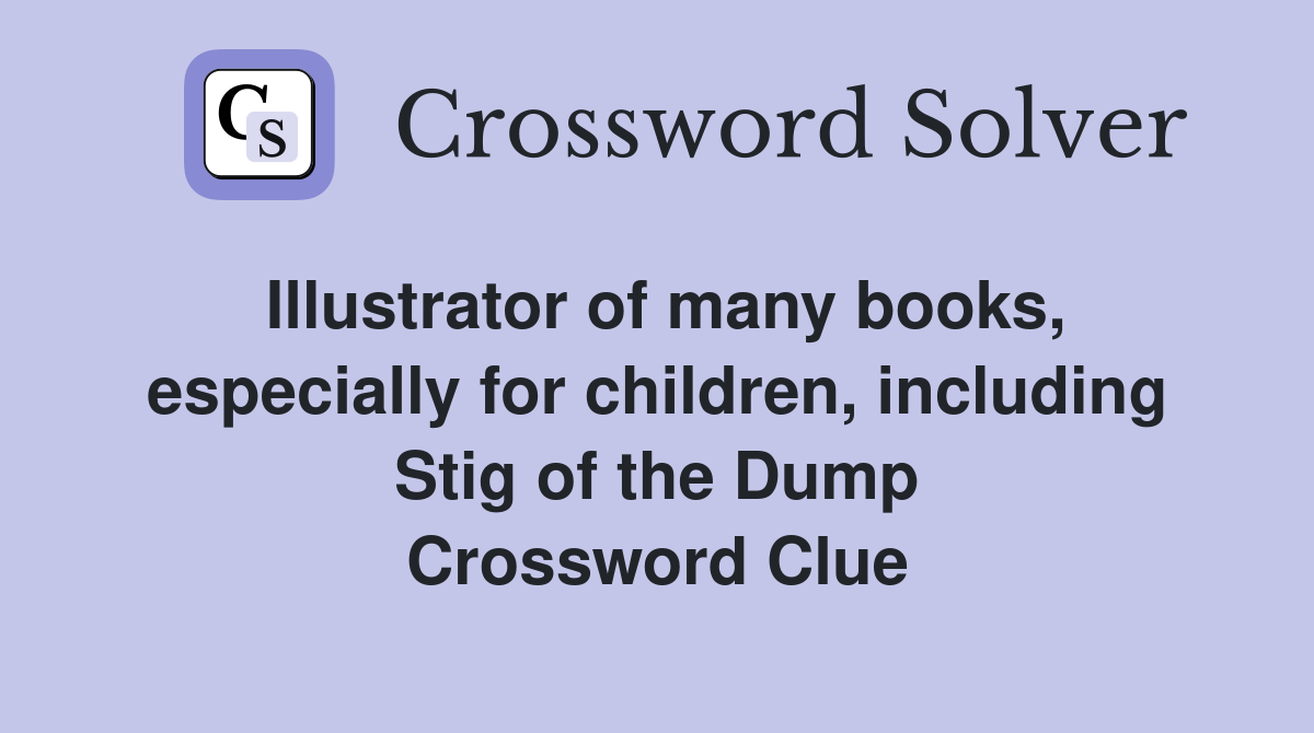 Illustrator of many books, especially for children, including Stig of the Dump Crossword Clue
