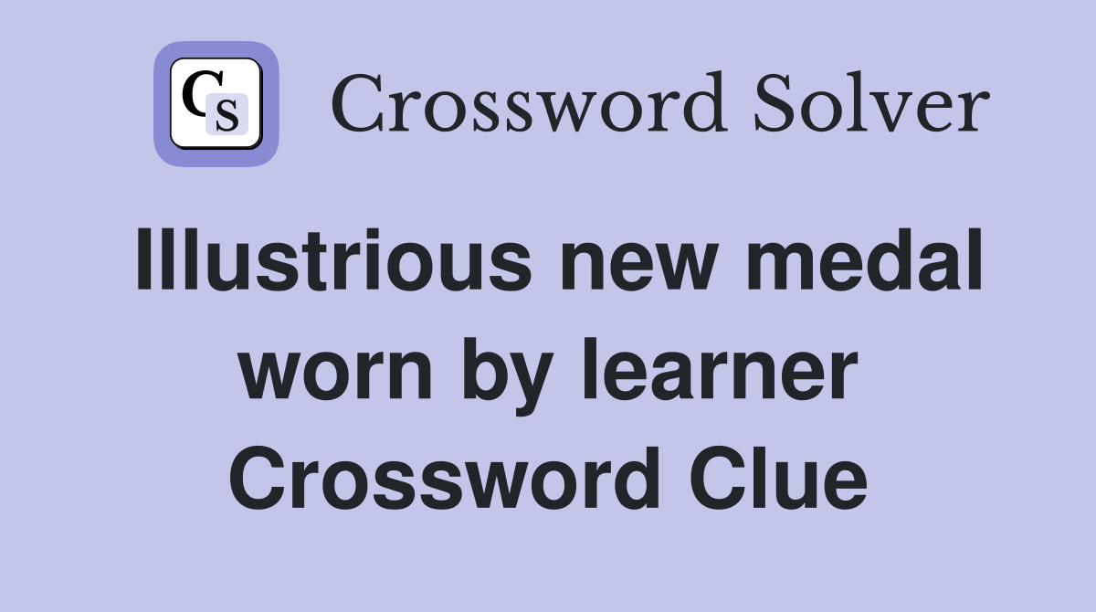 Illustrious new medal worn by learner Crossword Clue