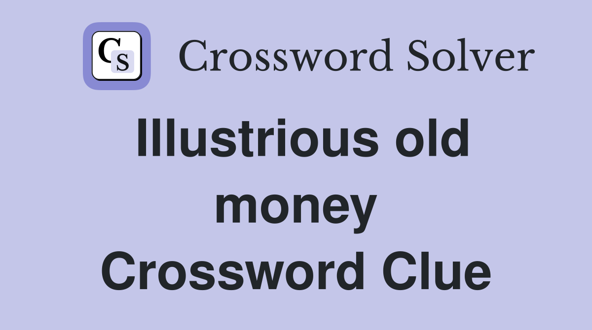 Illustrious old money Crossword Clue