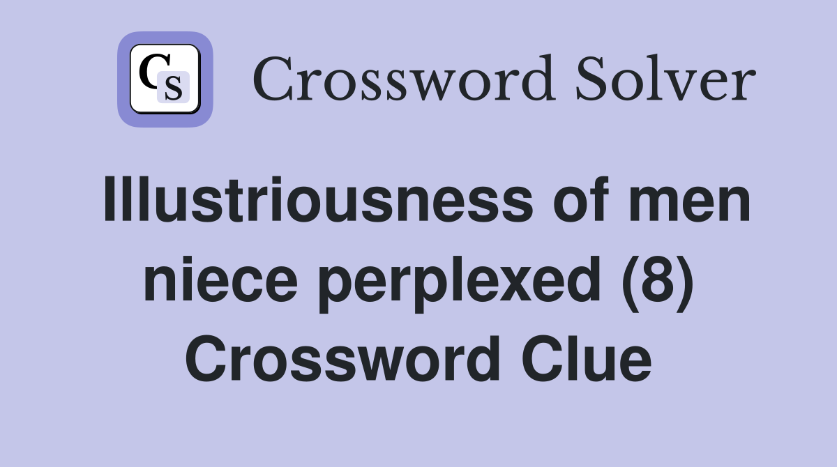 Illustriousness of men niece perplexed (8) Crossword Clue