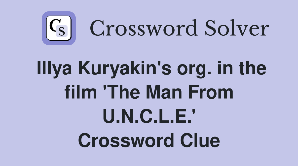 Illya Kuryakin's org. in the film 'The Man From U.N.C.L.E.' Crossword Clue