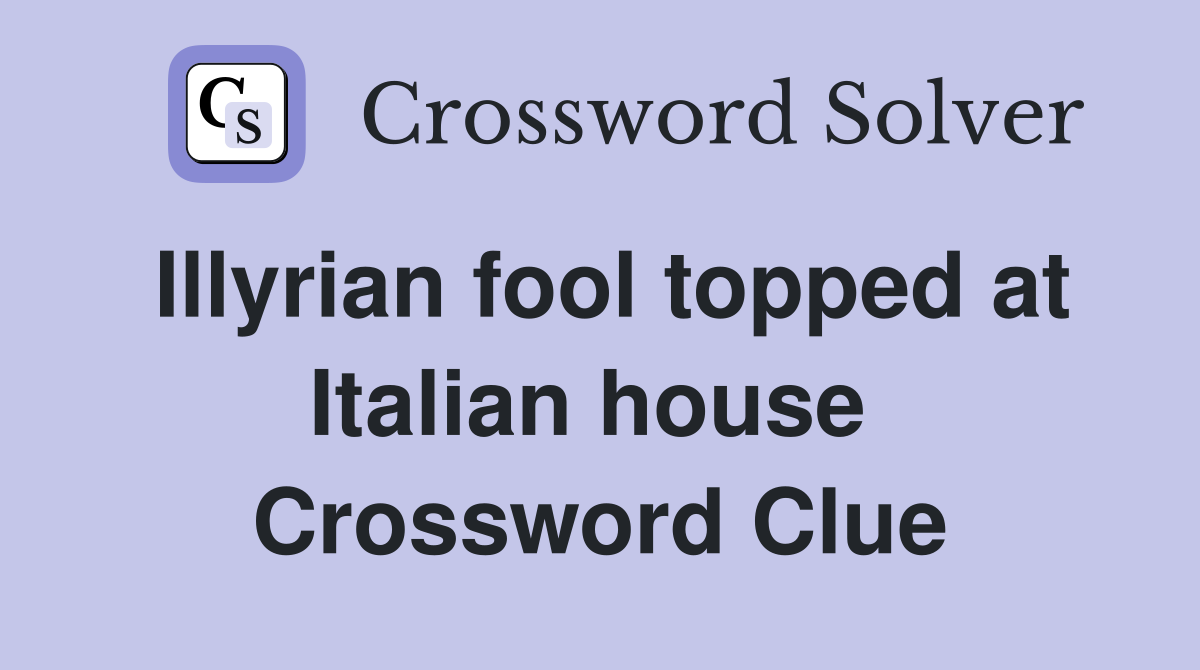 Illyrian fool topped at Italian house  Crossword Clue