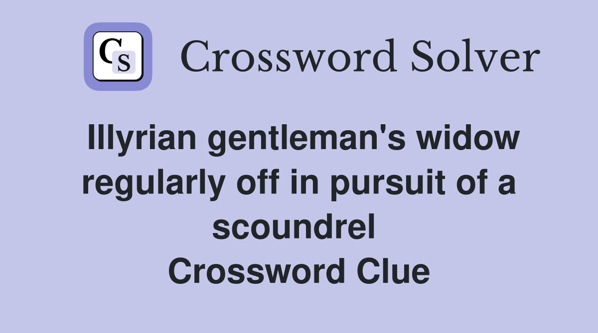 Illyrian gentleman's widow regularly off in pursuit of a scoundrel  Crossword Clue