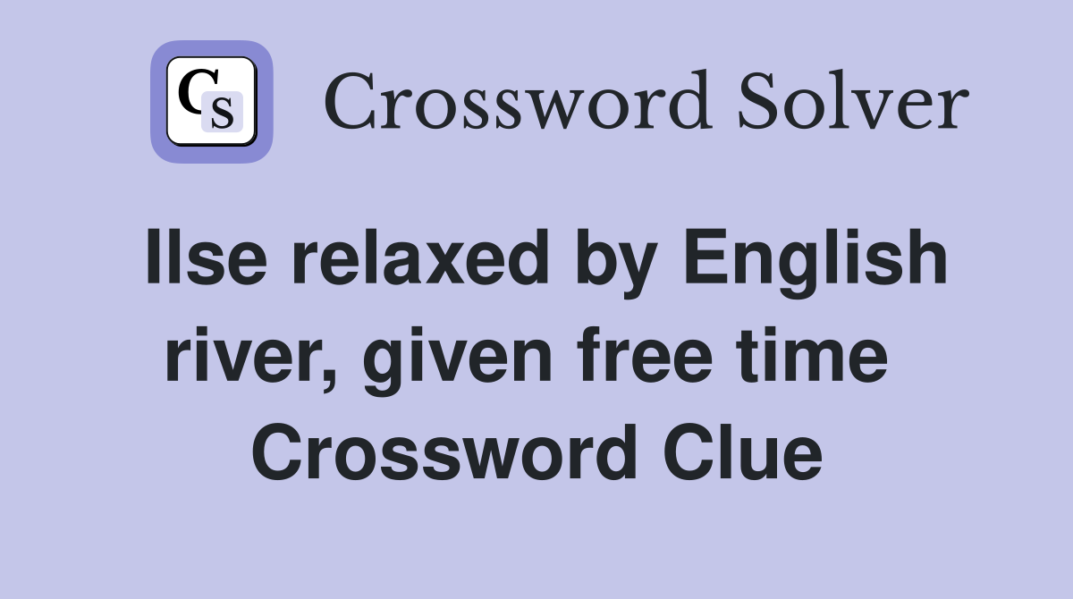 Ilse relaxed by English river, given free time  Crossword Clue