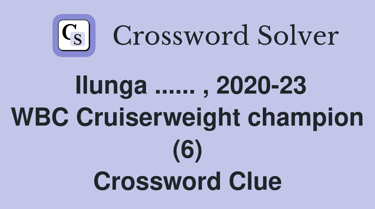 Ilunga ...... , 2020-23 WBC Cruiserweight champion (6) Crossword Clue