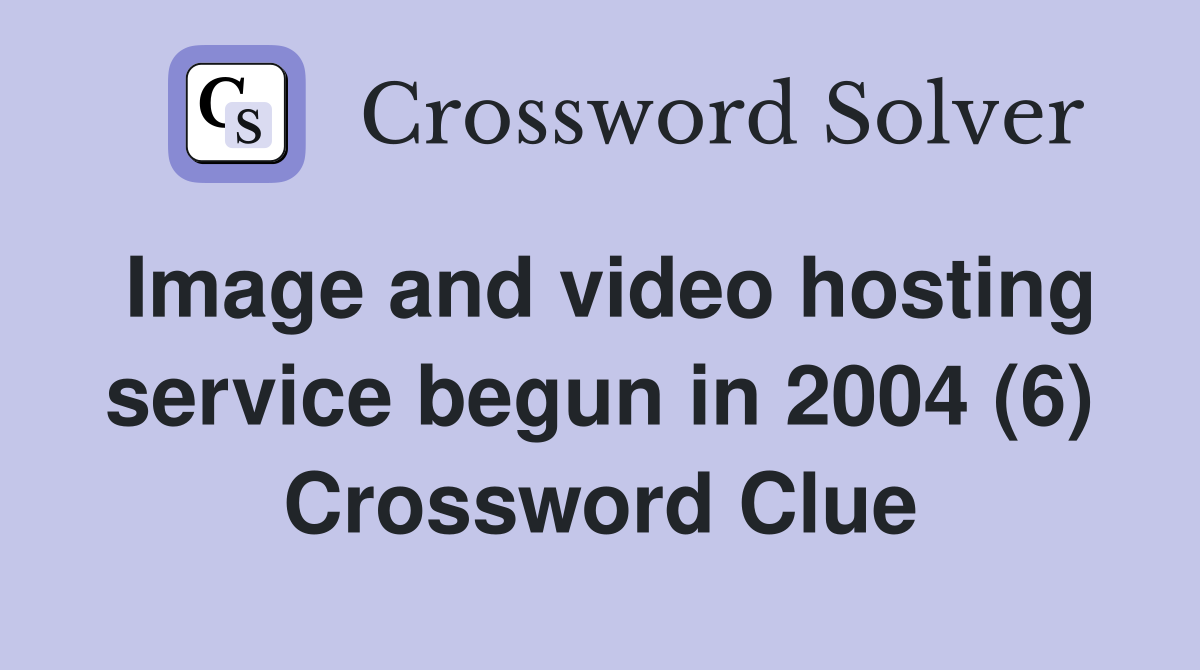 Image and video hosting service begun in 2004 (6) Crossword Clue