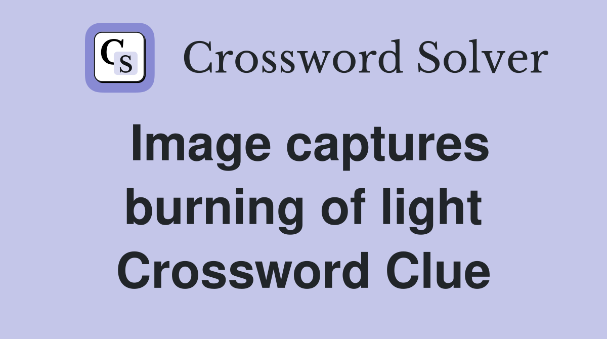 Image captures burning of light Crossword Clue
