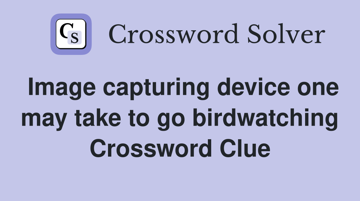 Image capturing device one may take to go birdwatching Crossword Clue