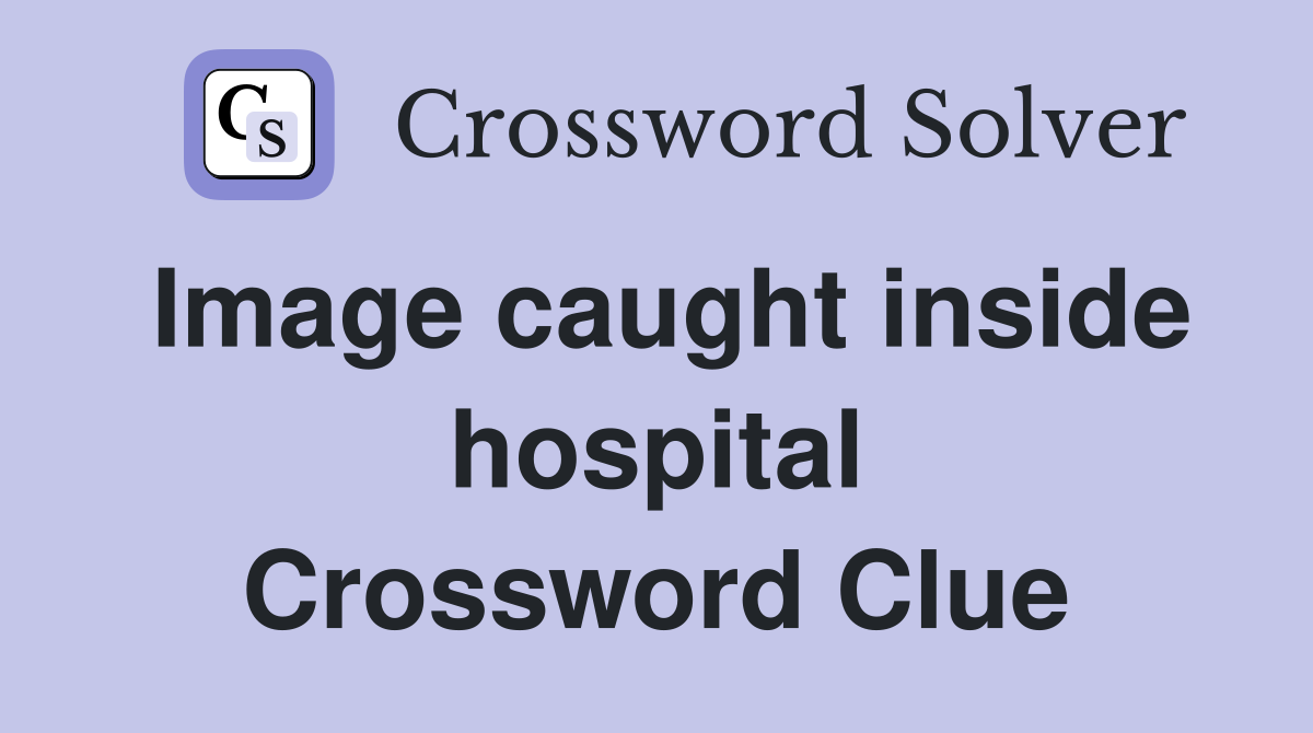 Image caught inside hospital Crossword Clue