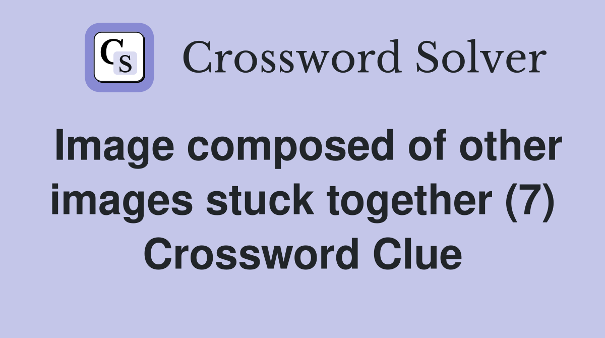 Image composed of other images stuck together (7) Crossword Clue