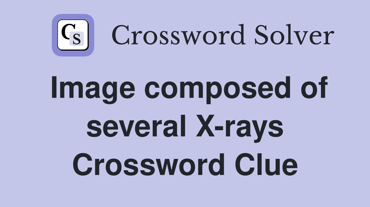 Image composed of several X-rays Crossword Clue