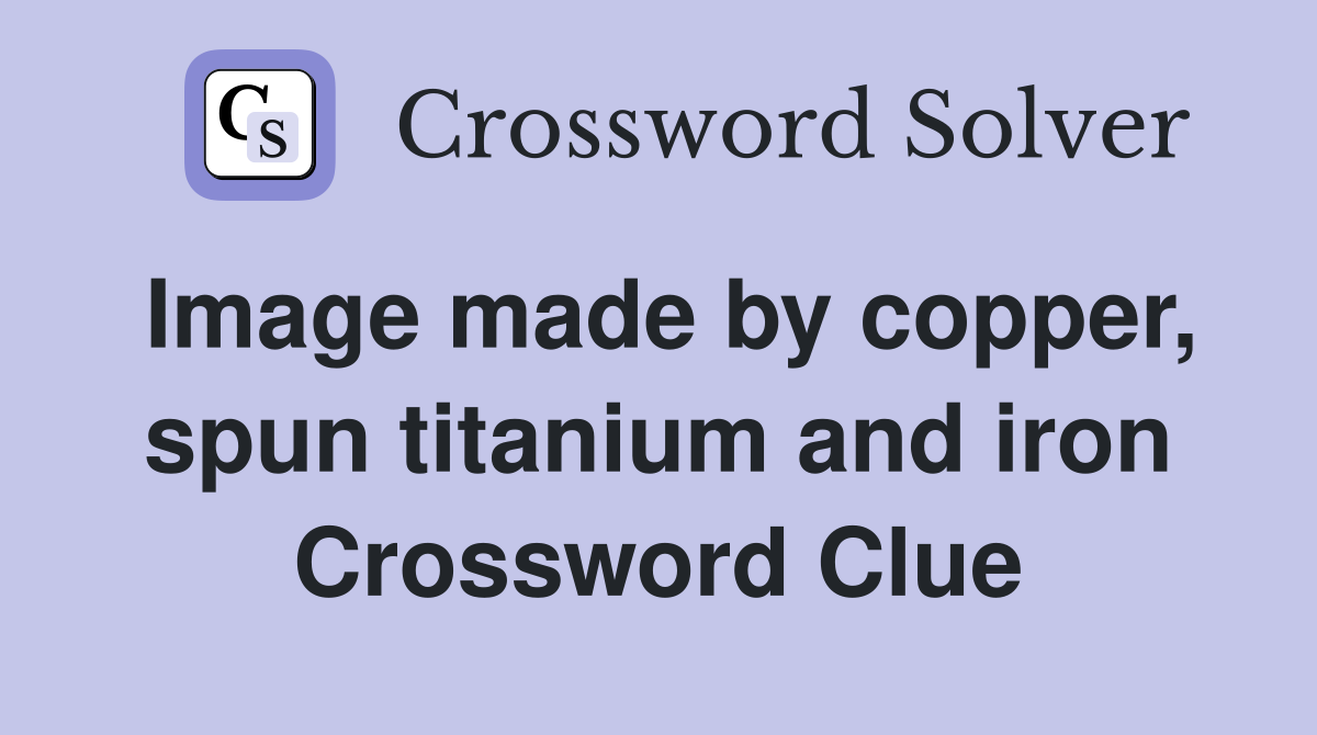 Image made by copper, spun titanium and iron Crossword Clue