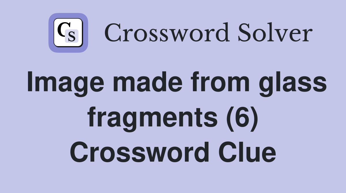 Image made from glass fragments (6) Crossword Clue