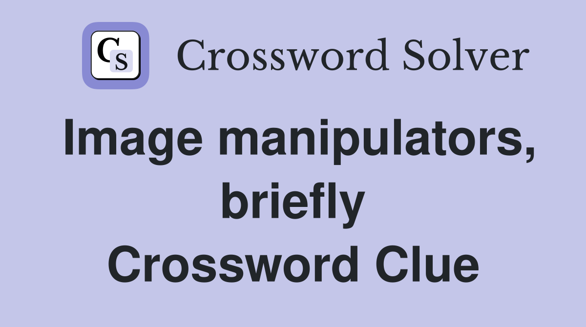Image manipulators, briefly Crossword Clue