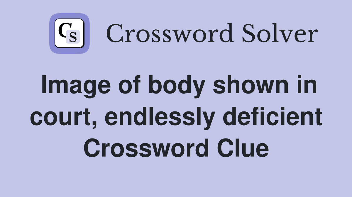 Image of body shown in court, endlessly deficient Crossword Clue