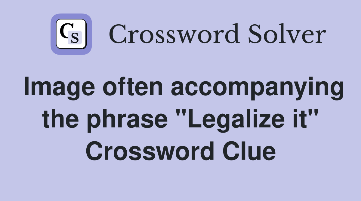Image often accompanying the phrase "Legalize it" Crossword Clue