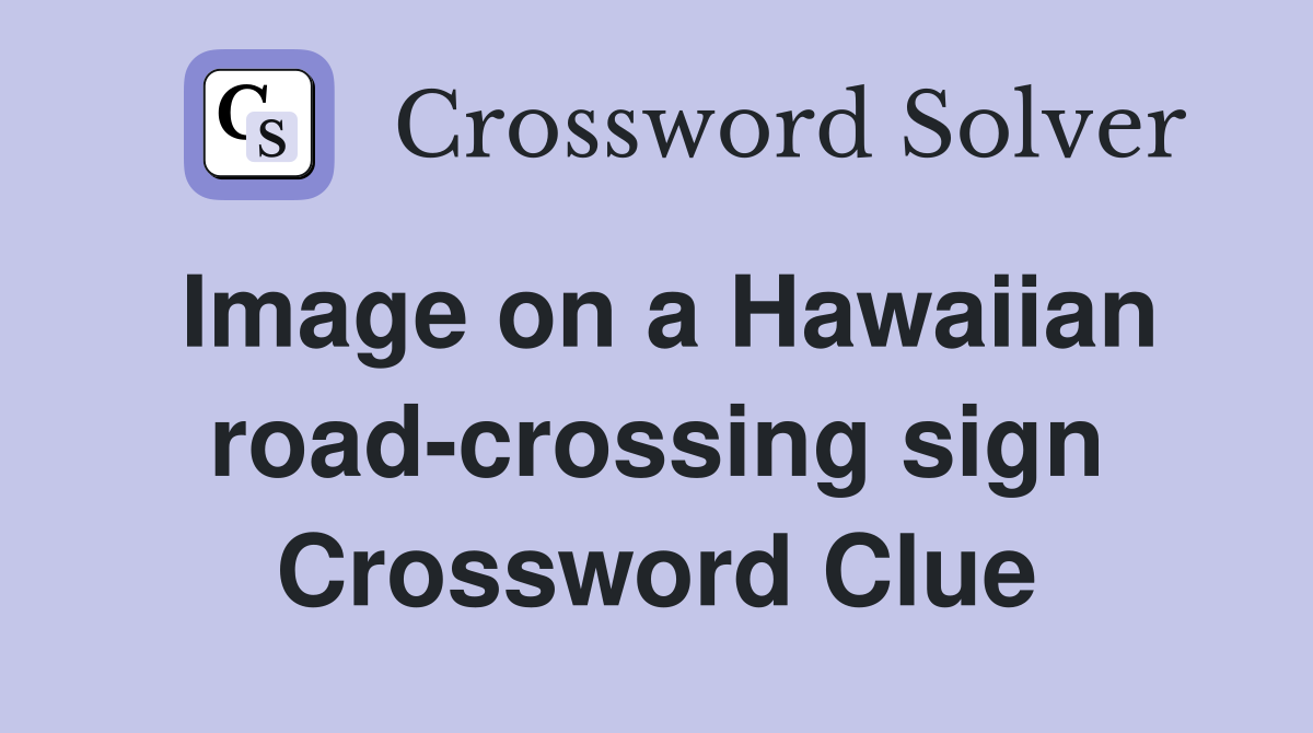 Image on a Hawaiian road-crossing sign Crossword Clue