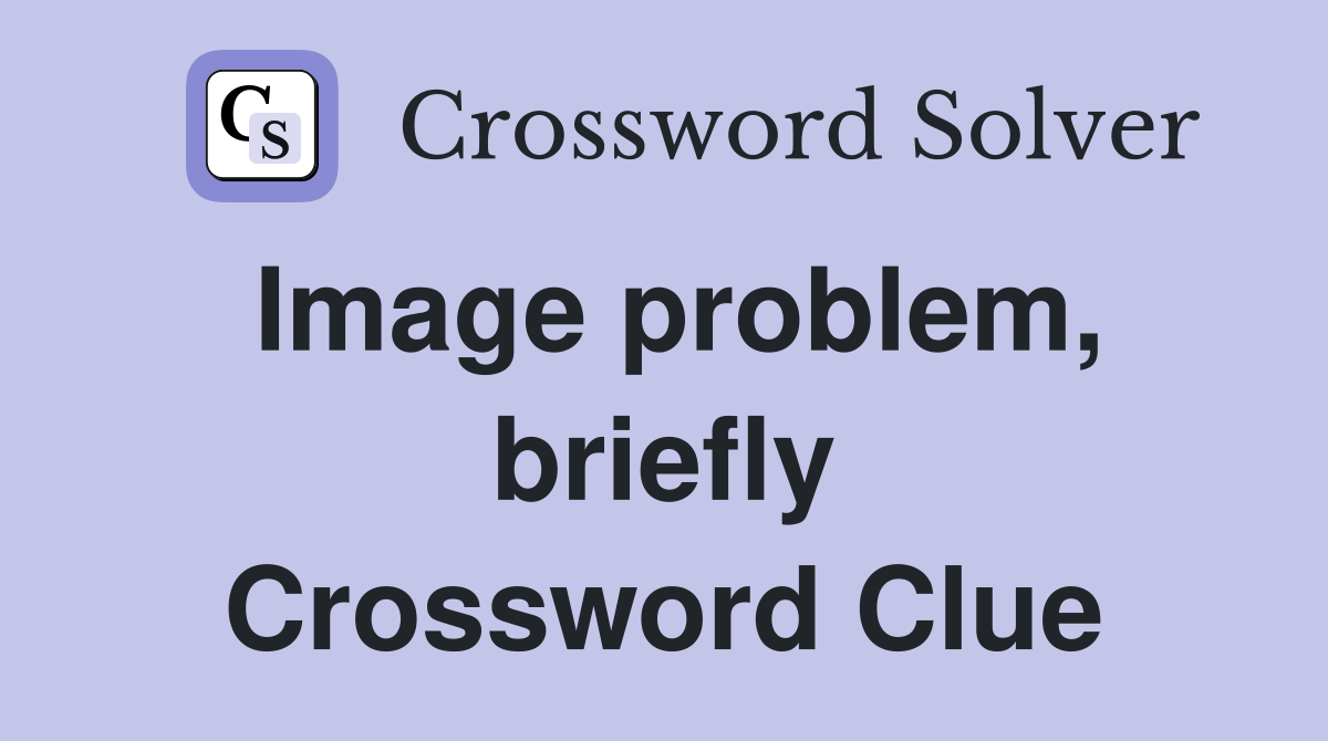 Image problem, briefly Crossword Clue