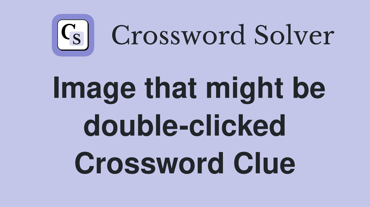 Image that might be double-clicked Crossword Clue