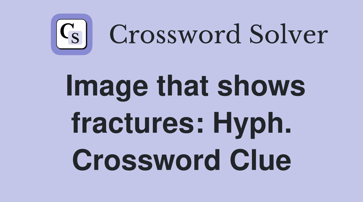 Image that shows fractures: Hyph. Crossword Clue