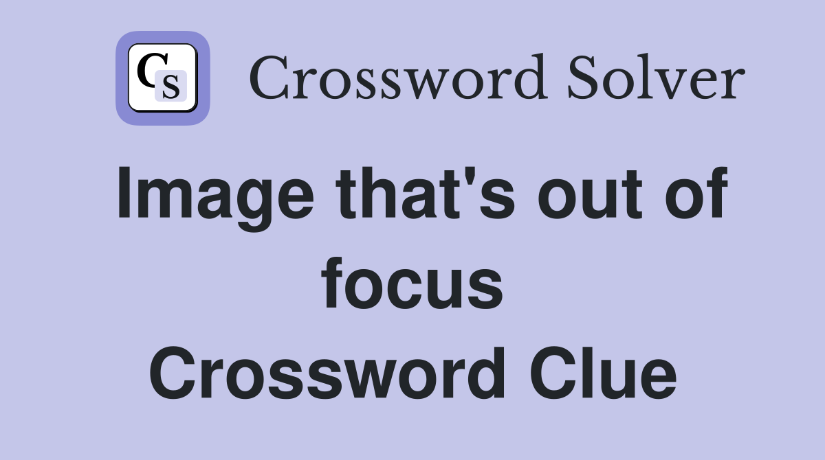 Image that's out of focus Crossword Clue