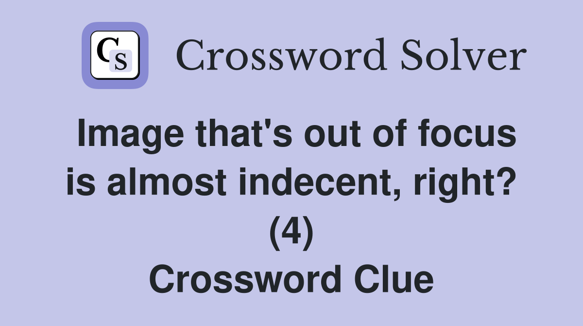 Image that's out of focus is almost indecent, right? (4) Crossword Clue