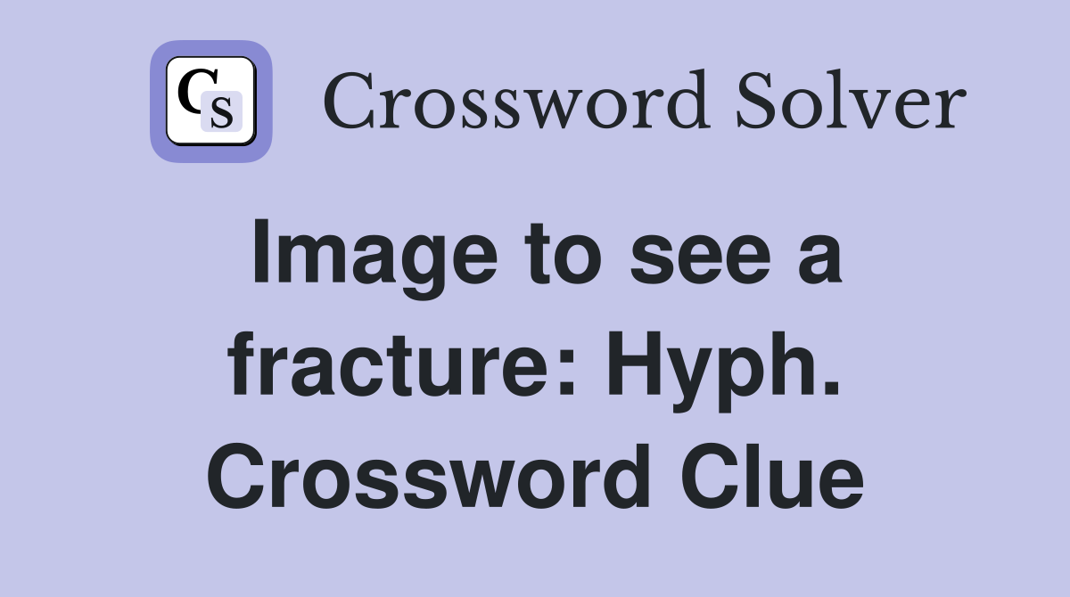 Image to see a fracture: Hyph. Crossword Clue