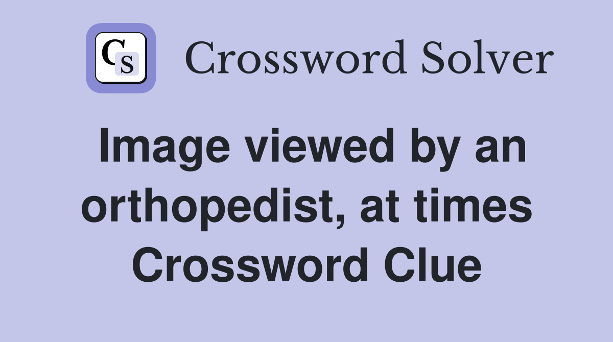 Image viewed by an orthopedist, at times Crossword Clue