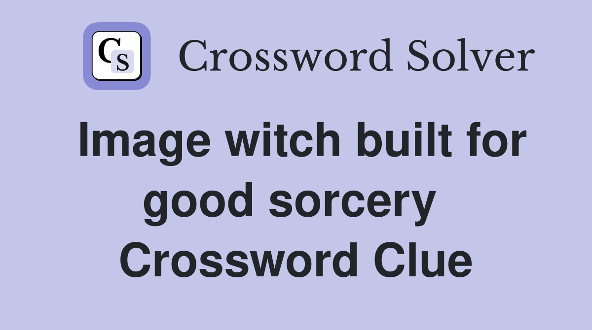 Image witch built for good sorcery  Crossword Clue