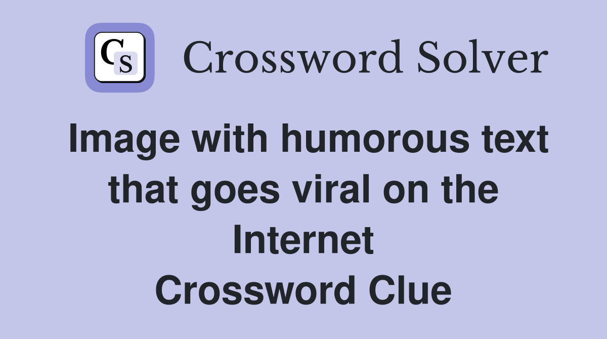Image with humorous text that goes viral on the Internet Crossword Clue