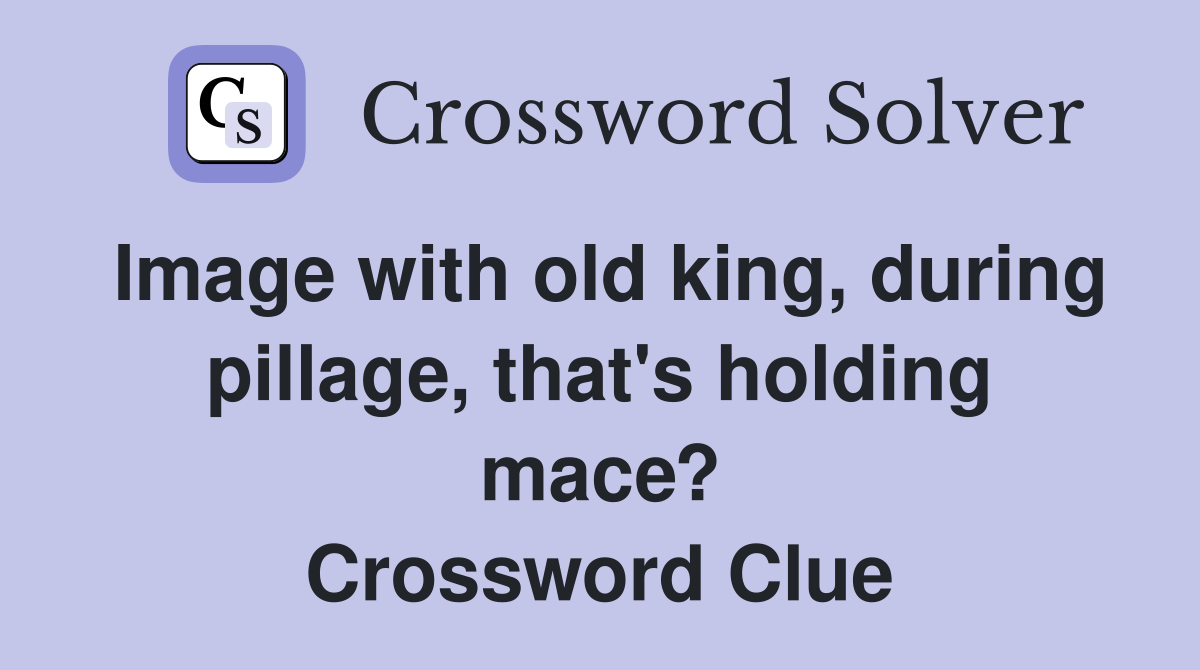Image with old king, during pillage, that's holding mace? Crossword Clue