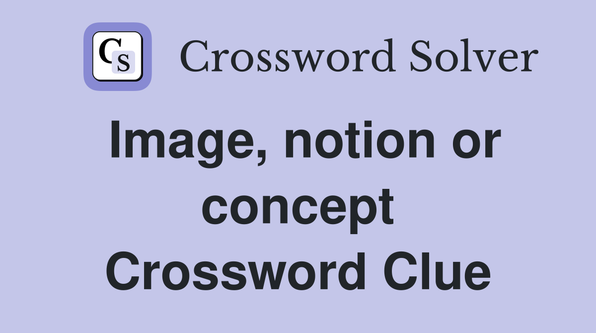 Image, notion or concept Crossword Clue