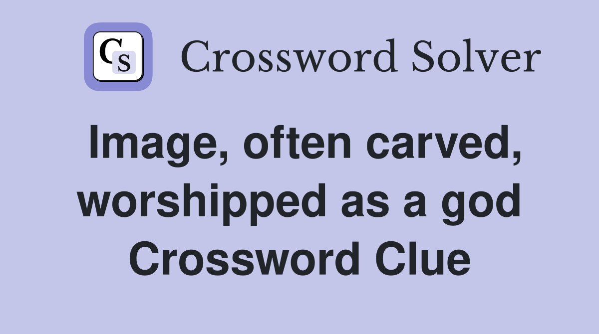 Image, often carved, worshipped as a god Crossword Clue