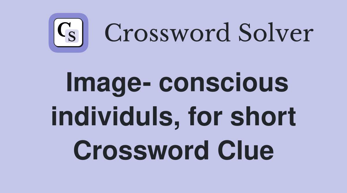 Image- conscious individuls, for short Crossword Clue