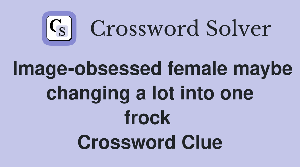 Image-obsessed female maybe changing a lot into one frock  Crossword Clue