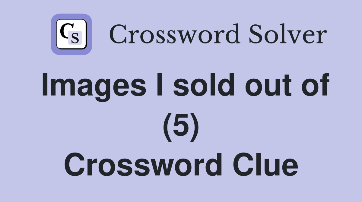 Images I sold out of (5) Crossword Clue