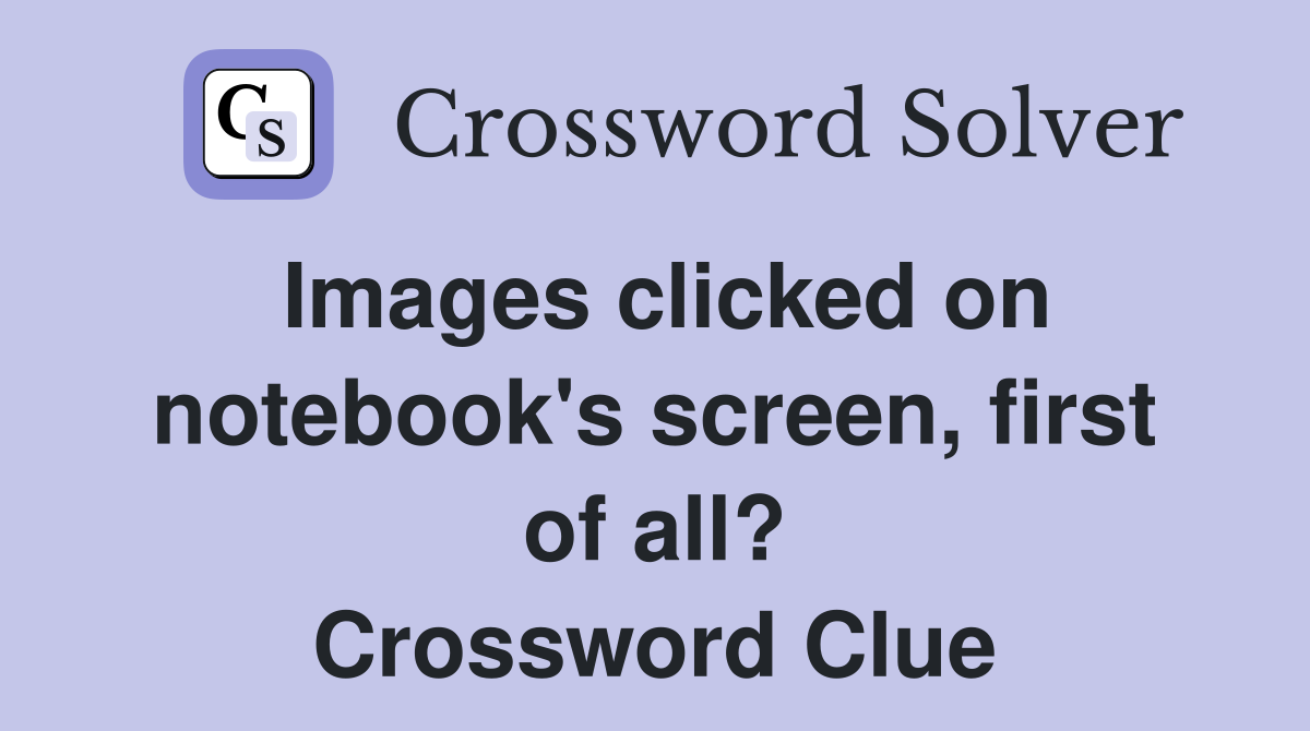 Images clicked on notebook's screen, first of all? Crossword Clue