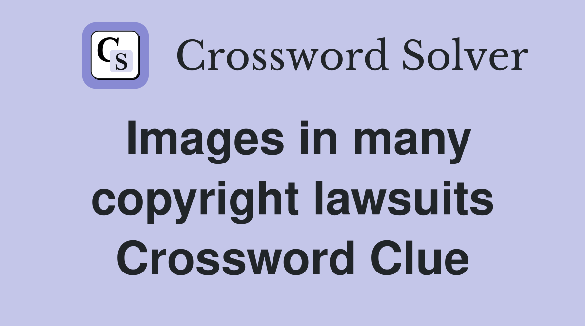 Images in many copyright lawsuits Crossword Clue