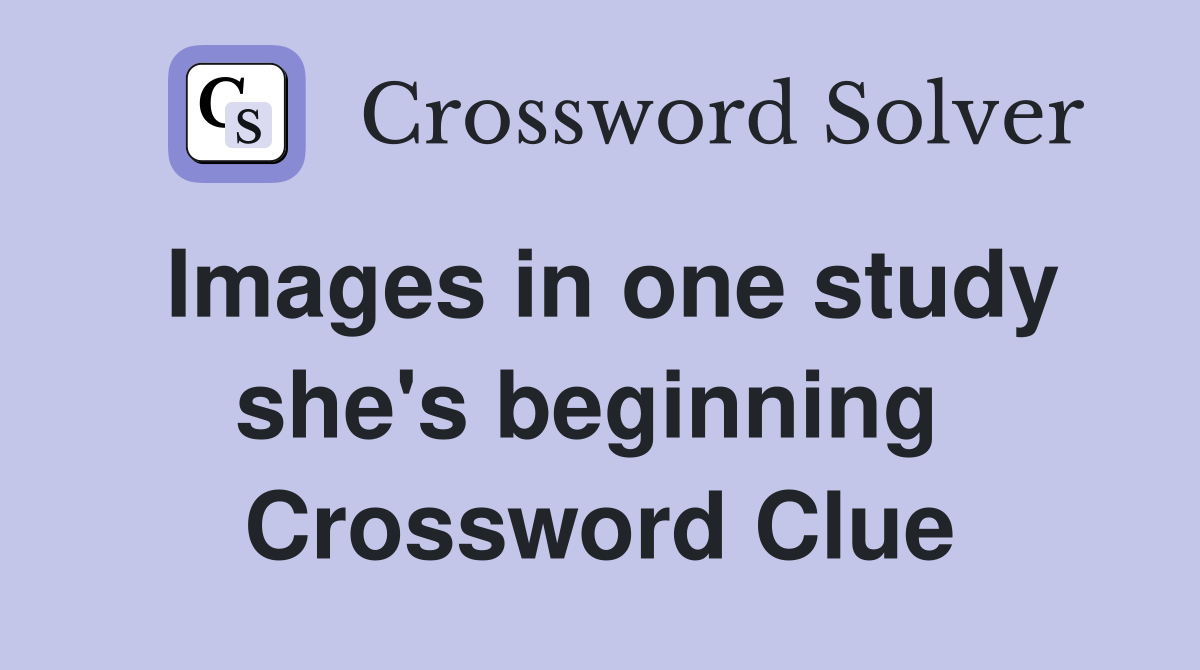 Images in one study she's beginning  Crossword Clue