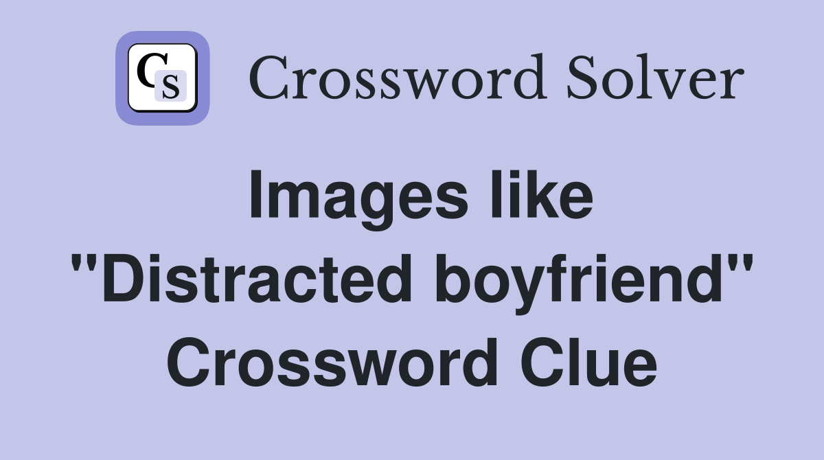 Images like "Distracted boyfriend" Crossword Clue
