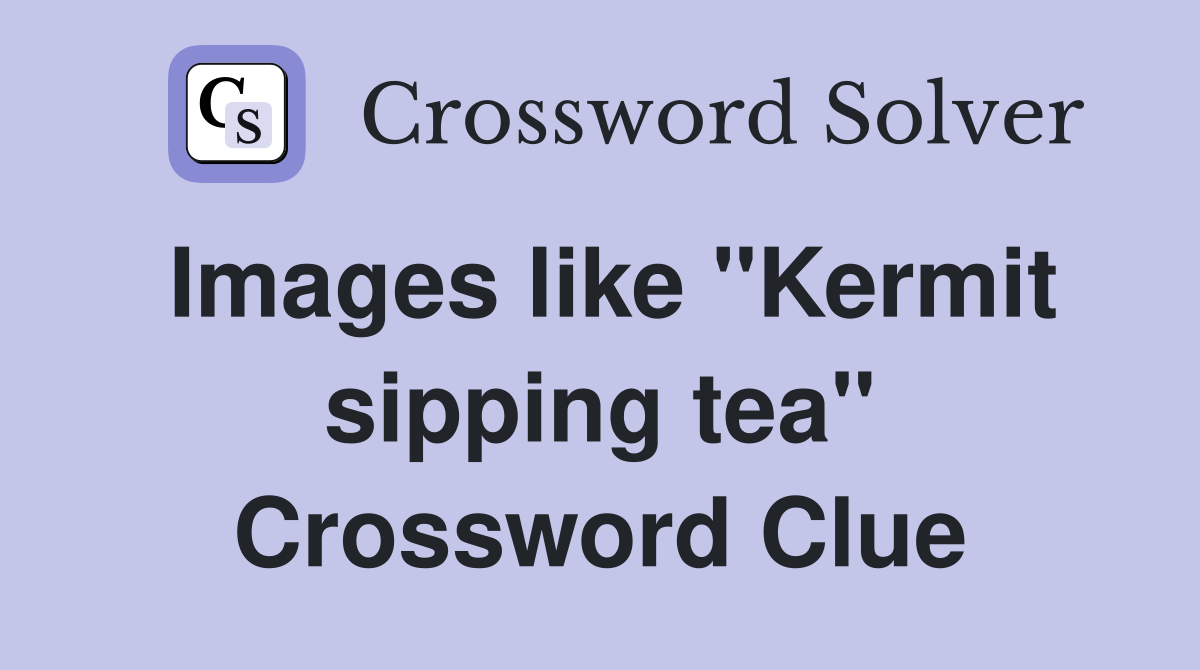 Images like "Kermit sipping tea" Crossword Clue