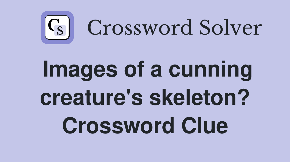 Images of a cunning creature's skeleton? Crossword Clue