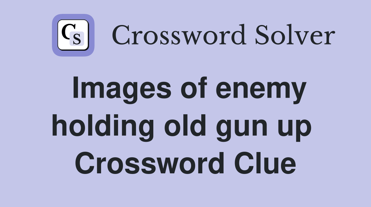 Images of enemy holding old gun up  Crossword Clue