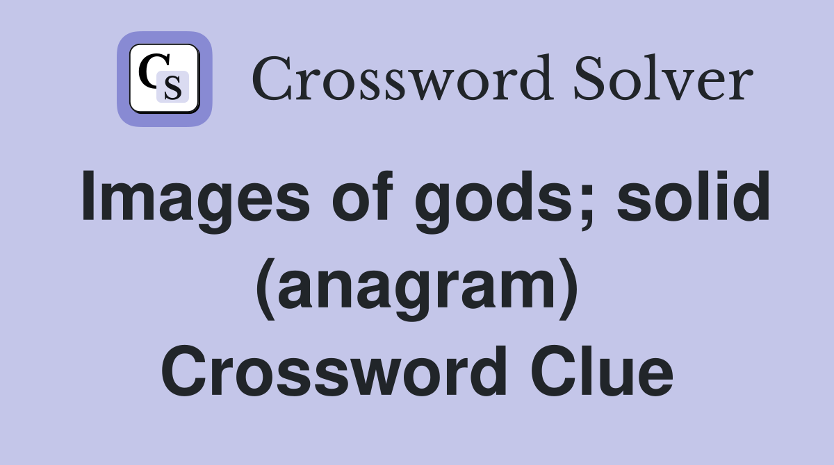 Images of gods; solid (anagram) Crossword Clue