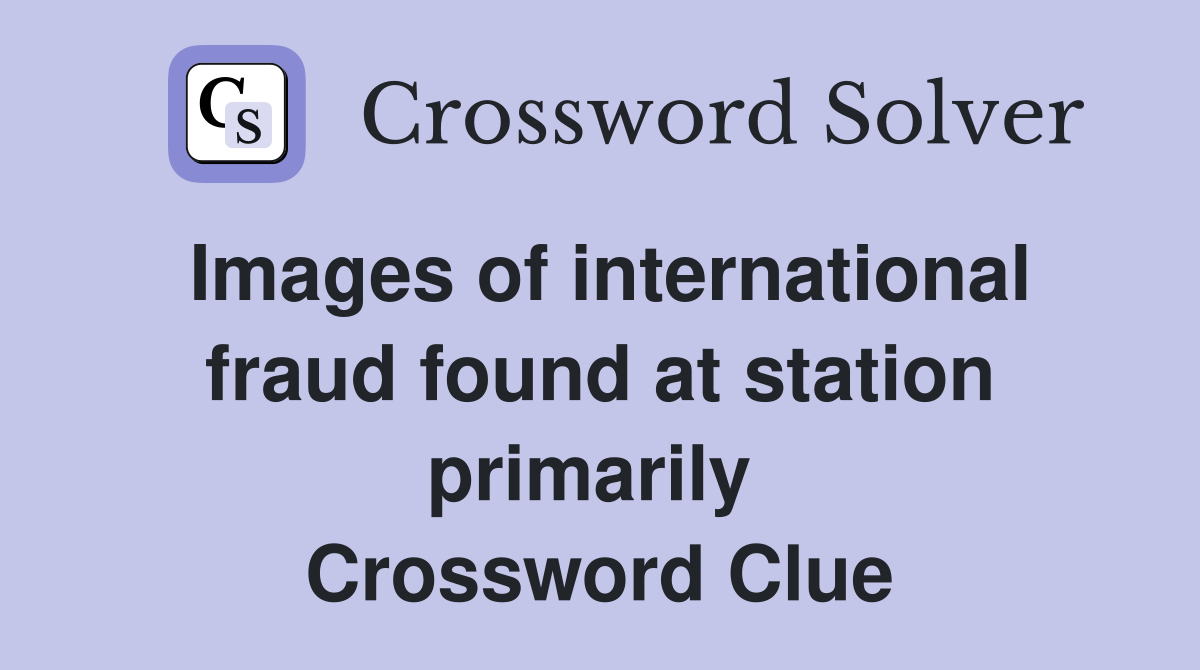 Images of international fraud found at station primarily  Crossword Clue