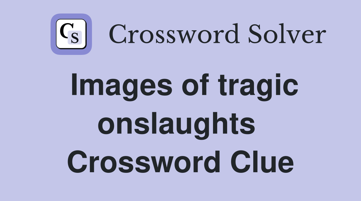 Images of tragic onslaughts  Crossword Clue