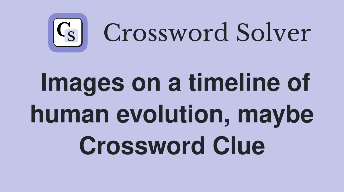 Images on a timeline of human evolution, maybe Crossword Clue