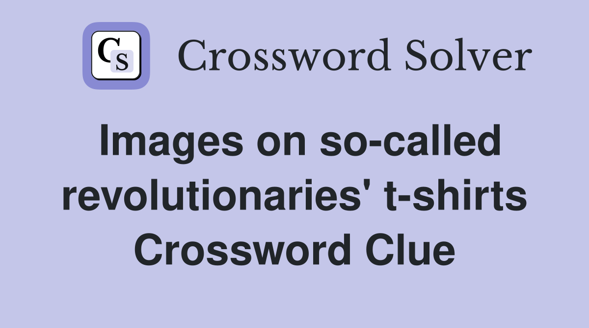 Images on so-called revolutionaries' t-shirts Crossword Clue