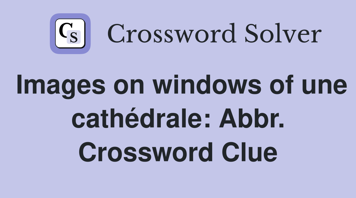 Images on windows of une cathédrale: Abbr. Crossword Clue