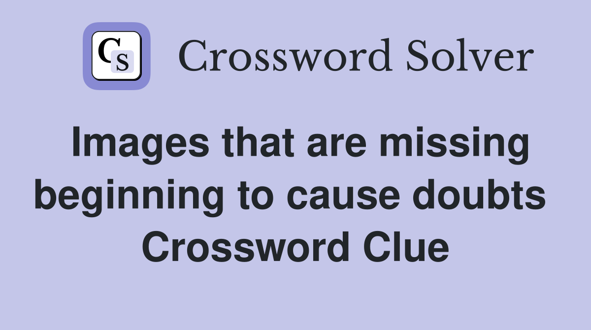 Images that are missing beginning to cause doubts  Crossword Clue
